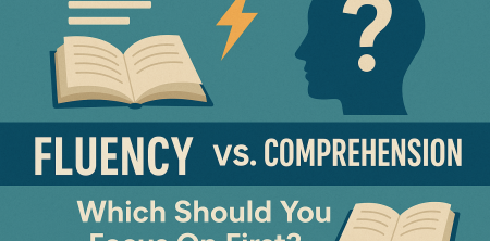 Fluency vs. Comprehension: Which Should You Focus On First?
