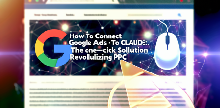 How to Connect Google Ads to Claude: The One-Click Solution Revolutionizing PPC