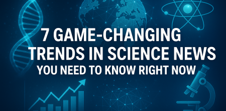 7 Game-Changing Trends in Science News You Need to Know Right Now