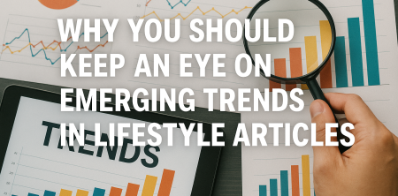Why You Should Keep an Eye on Emerging Trends in Lifestyle Articles