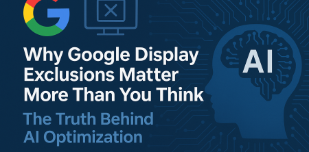 Why Google Display Exclusions Matter More Than You Think: The Truth Behind AI Optimization