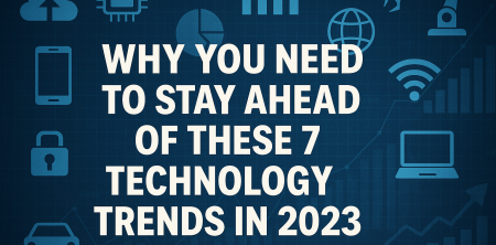 Why You Need to Stay Ahead of These 7 Technology Trends in 2023