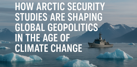 How Arctic Security Studies Are Shaping Global Geopolitics in the Age of Climate Change