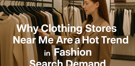 Why Clothing Stores Near Me Are a Hot Trend in Fashion Search Demand