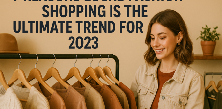 7 Reasons Local Fashion Shopping Is the Ultimate Trend for 2023