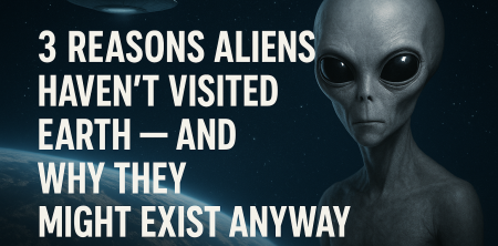 3 Reasons Aliens Haven’t Visited Earth — And Why They Might Exist Anyway