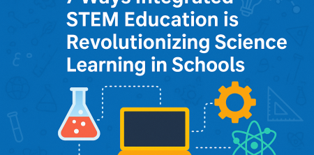 7 Ways Integrated STEM Education is Revolutionizing Science Learning in Schools