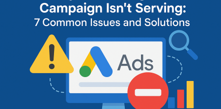 Why Your Google Ads Campaign Isn’t Serving: 7 Common Issues and Solutions