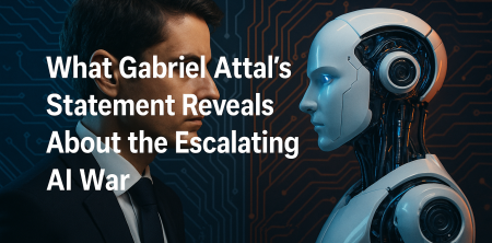 What Gabriel Attal’s Statement Reveals About the Escalating AI War