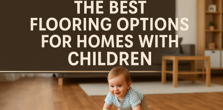 Best Flooring for Homes with Kids: Durability & Style