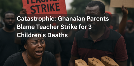 Catastrophic: Ghanaian Parents Blame Teacher Strike for 3 Children’s Deaths